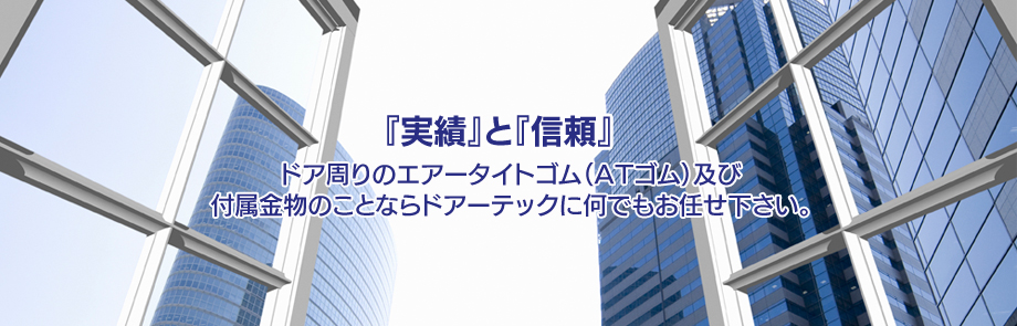 『実績』と『信頼』ドア周りのエアータイトゴム(ATゴム）及び付属金物のことならドアーテックに何でもお任せ下さい。